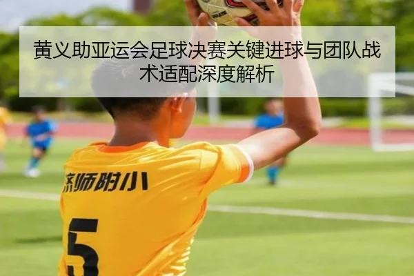 黄义助亚运会足球决赛关键进球与团队战术适配深度解析 | lanbo